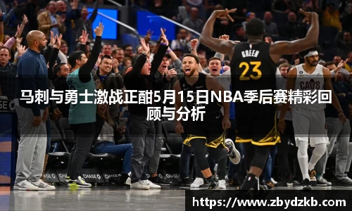马刺与勇士激战正酣5月15日NBA季后赛精彩回顾与分析